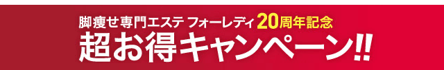 脚痩せ専門エステ フォーレディ20周年記念｜超お得キャンペーン!!