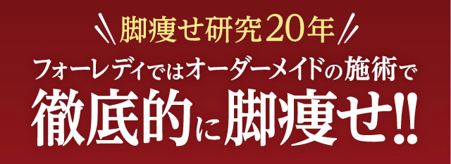 脚痩せ研究20年フォーレディではオーダーメイドの施術で徹底的に脚痩せ！！