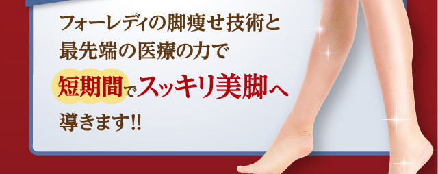 フォーレディの脚痩せ技術と最先端の医療の力で導きます！！