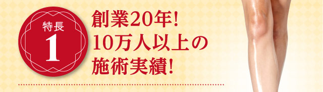 特長1 創業20年！10万人以上の施術実績！