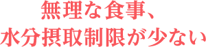 無理な食事、水分摂取制限が少ない