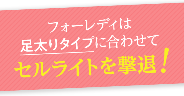 フォーレディは足太りタイプに合わせてセルライトを撃退