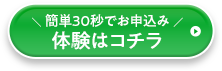 簡単30秒でお申込み体験はコチラ